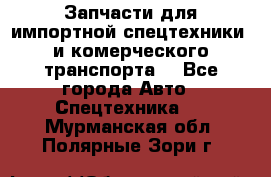 Запчасти для импортной спецтехники  и комерческого транспорта. - Все города Авто » Спецтехника   . Мурманская обл.,Полярные Зори г.